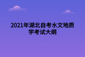 2021年湖北自考水文地質學考試大綱 2021年湖北自考水文地質學考試大綱