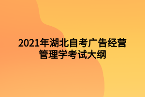 2021年湖北自考廣告經(jīng)營管理學(xué)考試大綱 2021年湖北自考廣告經(jīng)營管理學(xué)考試大綱