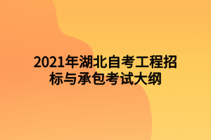2021年湖北自考工程招標(biāo)與承包考試大綱 2021年湖北自考工程招標(biāo)與承包考試大綱
