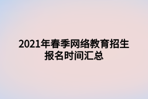 2021年春季網(wǎng)絡(luò)教育招生報名時間匯總 2021年春季網(wǎng)絡(luò)教育招生報名時間匯總
