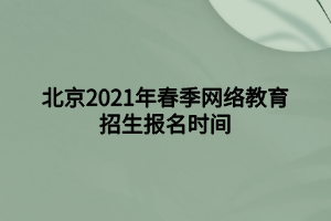 北京2021年春季網(wǎng)絡(luò)教育招生報(bào)名時(shí)間 北京2021年春季網(wǎng)絡(luò)教育招生報(bào)名時(shí)間