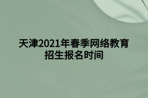 天津2021年春季網(wǎng)絡(luò)教育招生報(bào)名時(shí)間 天津2021年春季網(wǎng)絡(luò)教育招生報(bào)名時(shí)間