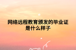 網(wǎng)絡(luò)遠程教育頒發(fā)的畢業(yè)證是什么樣子