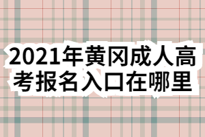 2021年黃岡成人高考報名入口在哪里 2021年黃岡成人高考報名入口在哪里