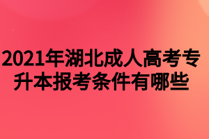 2021年湖北成人高考專升本報(bào)考條件有哪些 2021年湖北成人高考專升本報(bào)考條件有哪些