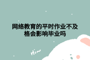 網(wǎng)絡(luò)教育的平時(shí)作業(yè)不及格會影響畢業(yè)嗎