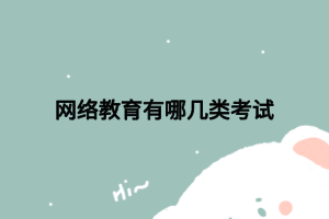 網(wǎng)絡(luò)教育有哪幾類考試 網(wǎng)絡(luò)教育有哪幾類考試