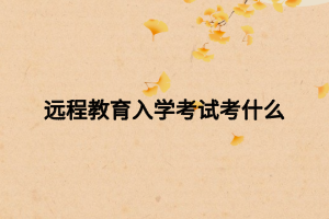 遠程教育入學(xué)考試考什么