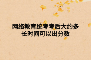 網(wǎng)絡(luò)教育統(tǒng)考考后大約多長(zhǎng)時(shí)間可以出分?jǐn)?shù) 網(wǎng)絡(luò)教育統(tǒng)考考后大約多長(zhǎng)時(shí)間可以出分?jǐn)?shù)