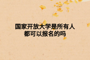 國家開放大學是所有人都可以報名的嗎 國家開放大學是所有人都可以報名的嗎