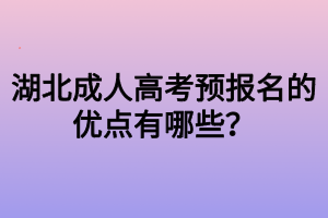 湖北成人高考預報名的優(yōu)點有哪些？