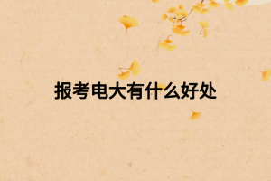 報(bào)考電大有什么好處 報(bào)考電大有什么好處