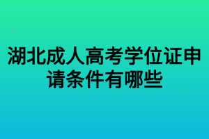 湖北成人高考學(xué)位證申請(qǐng)條件有哪些 湖北成人高考學(xué)位證申請(qǐng)條件有哪些