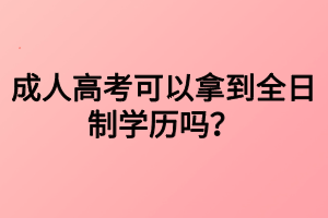 成人高考可以拿到全日制學(xué)歷嗎？