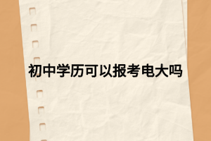 初中學(xué)歷可以報(bào)考電大嗎 初中學(xué)歷可以報(bào)考電大嗎