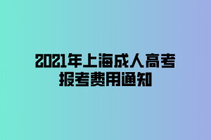 2021年上海成人高考報(bào)考費(fèi)用通知 2021年上海成人高考報(bào)考費(fèi)用通知