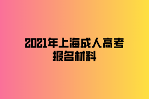 2021年上海成人高考報(bào)名材料 2021年上海成人高考報(bào)名材料