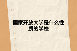 國(guó)家開(kāi)放大學(xué)是什么性質(zhì)的學(xué)校 國(guó)家開(kāi)放大學(xué)是什么性質(zhì)的學(xué)校