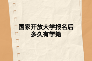 國(guó)家開(kāi)放大學(xué)報(bào)名后多久有學(xué)籍 國(guó)家開(kāi)放大學(xué)報(bào)名后多久有學(xué)籍