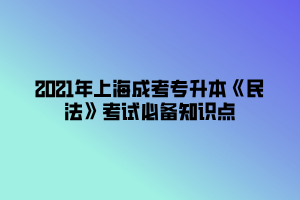 2021年上海成考專升本《民法》考試必備知識點 (4) 2021年上海成考專升本《民法》考試必備知識點 (4)