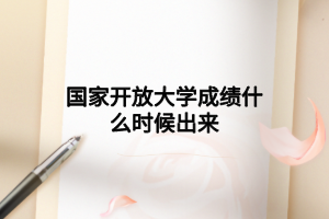 國家開放大學成績什么時候出來 國家開放大學成績什么時候出來