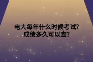 電大每年什么時(shí)候考試_成績(jī)多久可以查_(kāi)