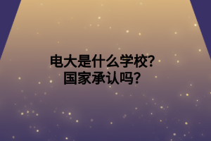 電大是什么學(xué)校？國(guó)家承認(rèn)嗎？