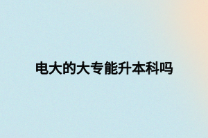 電大的大專(zhuān)能升本科嗎