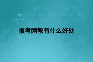 報考網(wǎng)教有什么好處 報考網(wǎng)教有什么好處
