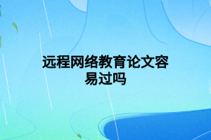 遠程網(wǎng)絡(luò)教育論文容易過嗎