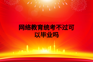 網(wǎng)絡(luò)教育統(tǒng)考不過可以畢業(yè)嗎 網(wǎng)絡(luò)教育統(tǒng)考不過可以畢業(yè)嗎