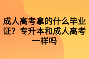 成人高考拿的什么畢業(yè)證？專升本和成人高考一樣嗎