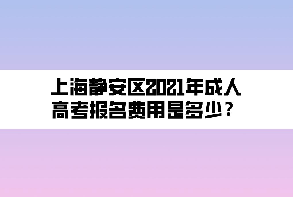 上海靜安區(qū)2021年成人高考報(bào)名費(fèi)用是多少？