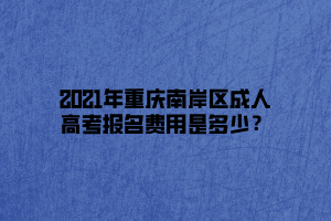 2021年重慶南岸區(qū)成人高考報(bào)名費(fèi)用是多少？