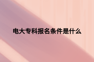 電大?？茍?bào)名條件是什么