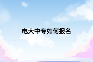 電大中專如何報(bào)名