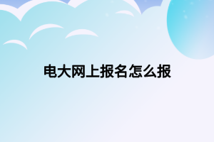 電大網(wǎng)上報名怎么報 電大網(wǎng)上報名怎么報