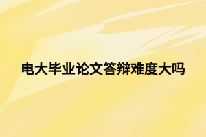 電大畢業(yè)論文答辯難度大嗎 電大畢業(yè)論文答辯難度大嗎
