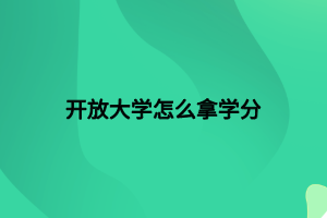開放大學(xué)怎么拿學(xué)分