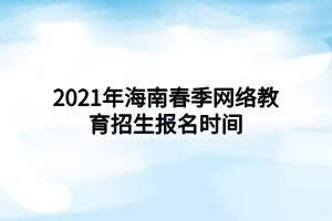 2021年海南春季網(wǎng)絡(luò)教育招生報(bào)名時(shí)間 2021年海南春季網(wǎng)絡(luò)教育招生報(bào)名時(shí)間