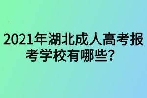 2021年湖北成人高考報考學(xué)校有哪些？