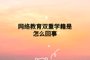 網(wǎng)絡(luò)教育雙重學(xué)籍是怎么回事 網(wǎng)絡(luò)教育雙重學(xué)籍是怎么回事