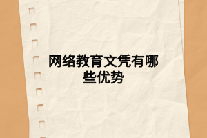網(wǎng)絡(luò)教育文憑有哪些優(yōu)勢(shì) 網(wǎng)絡(luò)教育文憑有哪些優(yōu)勢(shì)