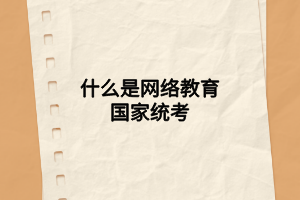什么是網(wǎng)絡(luò)教育國(guó)家統(tǒng)考 什么是網(wǎng)絡(luò)教育國(guó)家統(tǒng)考