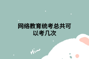 網(wǎng)絡(luò)教育統(tǒng)考總共可以考幾次 網(wǎng)絡(luò)教育統(tǒng)考總共可以考幾次