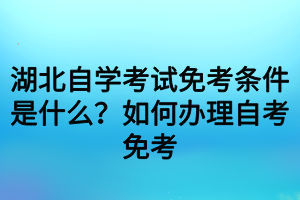 湖北自學(xué)考試免考條件是什么？如何辦理自考免考