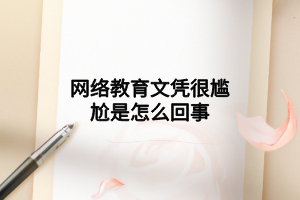 網(wǎng)絡(luò)教育文憑很尷尬是怎么回事 網(wǎng)絡(luò)教育文憑很尷尬是怎么回事