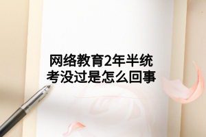網(wǎng)絡(luò)教育2年半統(tǒng)考沒過是怎么回事 網(wǎng)絡(luò)教育2年半統(tǒng)考沒過是怎么回事