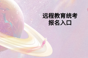 遠(yuǎn)程教育統(tǒng)考報(bào)名入口 遠(yuǎn)程教育統(tǒng)考報(bào)名入口