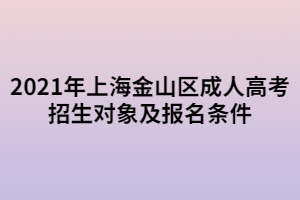 2021年上海金山區(qū)成人高考招生對(duì)象及報(bào)名條件 2021年上海金山區(qū)成人高考招生對(duì)象及報(bào)名條件